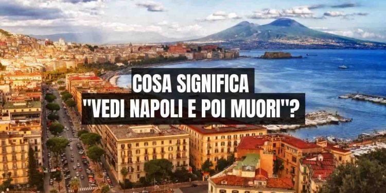 “Vedi Napoli e poi muori”: il significato di questa celebre frase