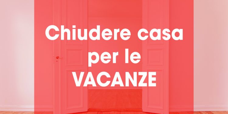 Chiudere casa prima di partire per le vacanze: i consigli da seguire